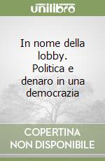 In nome della lobby. Politica e denaro in una democrazia