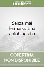 Senza mai fermarsi. Una autobiografia libro