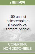 100 anni di psicoterapia e il mondo va sempre peggio libro