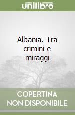 Albania. Tra crimini e miraggi libro