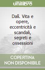 Dalì. Vita e opere, eccentricità e scandali, segreti e ossessioni libro