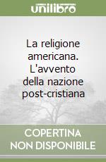 La religione americana. L'avvento della nazione post-cristiana libro