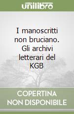 I manoscritti non bruciano. Gli archivi letterari del KGB libro
