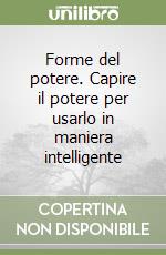 Forme del potere. Capire il potere per usarlo in maniera intelligente libro