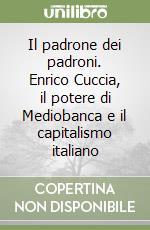 Il padrone dei padroni. Enrico Cuccia, il potere di Mediobanca e il capitalismo italiano libro