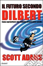 Il futuro secondo Dilbert. Come sopravvivere alla stupidità nel prossimo secolo libro