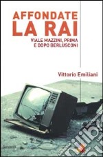 Affondate la Rai. Viale Mazzini, prima e dopo Berlusconi libro