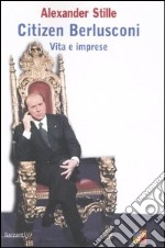 Citizen Berlusconi. Vita e imprese libro