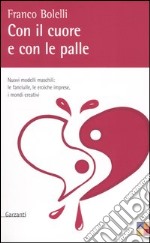 Con il cuore e con le palle. Nuovi modelli maschili: le fanciulle, le eroiche imprese, i mondi creativi libro