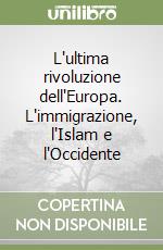 L'ultima rivoluzione dell'Europa. L'immigrazione, l'Islam e l'Occidente