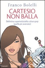 Cartesio non balla. Definitiva superiorità della cultura pop (quella più avanzata) libro