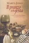 Il Pranzo della festa. Una storia dell'alimentazione in undici banchetti libro di Jones Martin