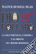 Dio & dollaro. La Gran Bretagna, l'America e le origini del mondo moderno libro