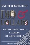 Dio & dollaro. La Gran Bretagna, l'America e le origini del mondo moderno libro