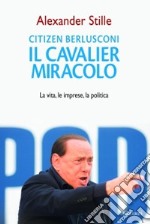 Citizen Berlusconi. Il cavalier miracolo. La vita, le imprese, la politica libro