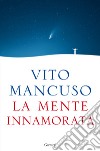 La mente innamorata libro di Mancuso Vito