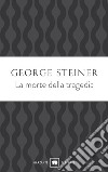 La morte della tragedia libro di Steiner George