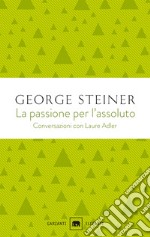 La passione per l'assoluto. Conversazioni con Laure Adler libro