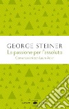 La passione per l'assoluto. Conversazioni con Laure Adler libro