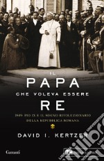 Il papa che voleva essere re. 1849: Pio IX e il sogno rivoluzionario della Repubblica romana libro