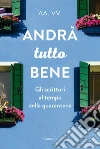 Andrà tutto bene. Gli scrittori al tempo della quarantena libro