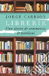 Librerie. Una storia di commercio e passioni libro di Carrión Jorge