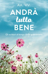 Andrà tutto bene. Gli scrittori al tempo della quarantena libro