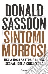 Sintomi morbosi. Nella nostra storia di ieri i segnali della crisi di oggi libro di Sassoon Donald