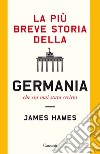 La più breve storia della Germania che sia mai stata scritta libro di Hawes James