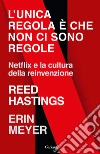 L'unica regola è che non ci sono regole. Netflix e la cultura della reinvenzione libro di Hastings Reed Meyer Erin