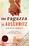 Una ragazza ad Auschwitz libro di Morris Heather