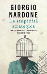 La stupidità strategica. Come costruire successi fallimentari o evitare di farlo libro