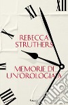 Memorie di un'orologiaia libro di Struthers Rebecca