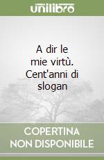 A dir le mie virtù. Cent'anni di slogan libro