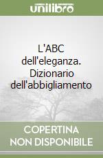 L'ABC dell'eleganza. Dizionario dell'abbigliamento libro