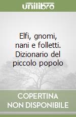 Elfi, gnomi, nani e folletti. Dizionario del piccolo popolo libro