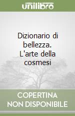 Dizionario di bellezza. L'arte della cosmesi libro