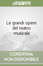 Le grandi opere del teatro musicale libro