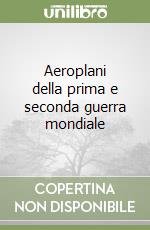 Aeroplani della prima e seconda guerra mondiale libro