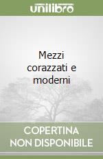 Mezzi corazzati e moderni libro