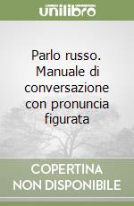 Parlo russo. Manuale di conversazione con pronuncia figurata