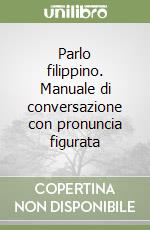 Parlo filippino. Manuale di conversazione con pronuncia figurata libro