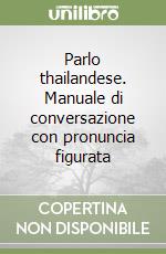 Parlo thailandese. Manuale di conversazione con pronuncia figurata libro