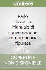 Parlo slovacco. Manuale di conversazione con pronuncia figurata libro