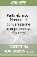 Parlo ebraico. Manuale di conversazione con pronuncia figurata