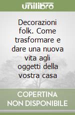 Decorazioni folk. Come trasformare e dare una nuova vita agli oggetti della vostra casa libro