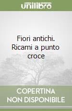 Fiori antichi. Ricami a punto croce libro