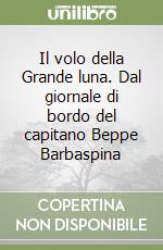 Il volo della Grande luna. Dal giornale di bordo del capitano Beppe Barbaspina libro