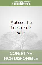 Matisse. Le finestre del sole libro