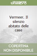 Vermeer. Il silenzio abitato delle case libro